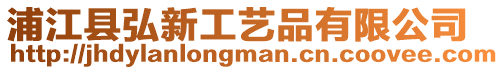 浦江縣弘新工藝品有限公司