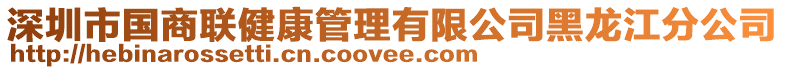 深圳市國(guó)商聯(lián)健康管理有限公司黑龍江分公司