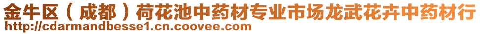 金牛區(qū)（成都）荷花池中藥材專業(yè)市場龍武花卉中藥材行