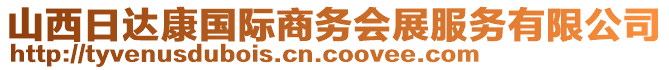 山西日達(dá)康國際商務(wù)會(huì)展服務(wù)有限公司