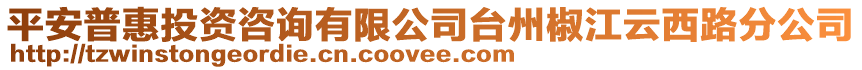 平安普惠投資咨詢有限公司臺州椒江云西路分公司