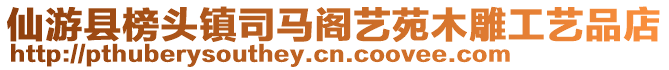 仙游縣榜頭鎮(zhèn)司馬閣藝苑木雕工藝品店