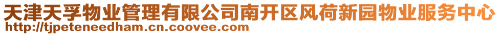 天津天孚物業(yè)管理有限公司南開(kāi)區(qū)風(fēng)荷新園物業(yè)服務(wù)中心