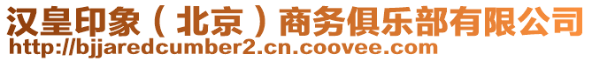 漢皇印象（北京）商務俱樂部有限公司