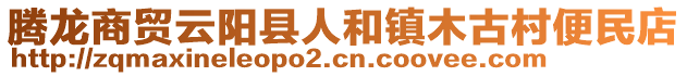 騰龍商貿(mào)云陽縣人和鎮(zhèn)木古村便民店