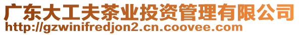 廣東大工夫茶業投資管理有限公司