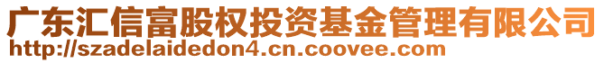 廣東匯信富股權(quán)投資基金管理有限公司