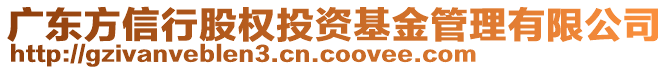 廣東方信行股權投資基金管理有限公司