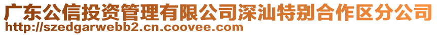 廣東公信投資管理有限公司深汕特別合作區(qū)分公司