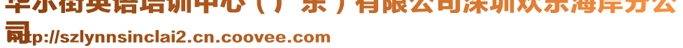 華爾街英語培訓(xùn)中心（廣東）有限公司深圳歡樂海岸分公
司