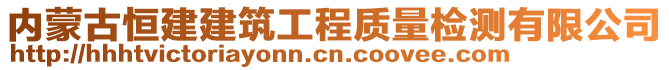 內(nèi)蒙古恒建建筑工程質(zhì)量檢測(cè)有限公司