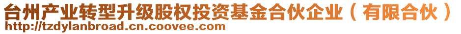 臺州產(chǎn)業(yè)轉(zhuǎn)型升級股權投資基金合伙企業(yè)（有限合伙）