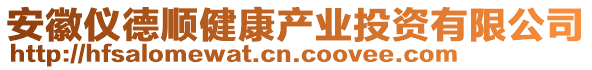 安徽儀德順健康產(chǎn)業(yè)投資有限公司