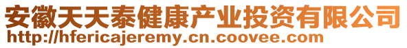 安徽天天泰健康產(chǎn)業(yè)投資有限公司