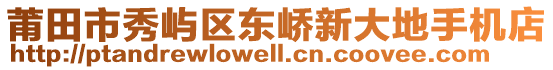 莆田市秀嶼區(qū)東嶠新大地手機(jī)店