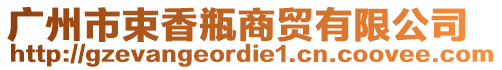 廣州市束香瓶商貿(mào)有限公司
