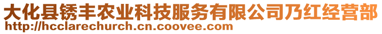 大化縣銹豐農(nóng)業(yè)科技服務(wù)有限公司乃紅經(jīng)營部