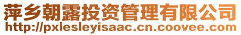 萍鄉(xiāng)朝露投資管理有限公司