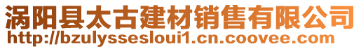 渦陽縣太古建材銷售有限公司