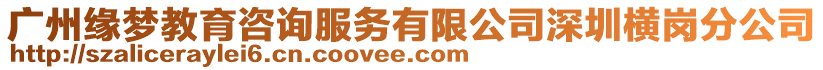 廣州緣夢教育咨詢服務有限公司深圳橫崗分公司