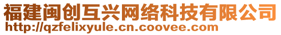 福建閩創(chuàng)互興網(wǎng)絡(luò)科技有限公司