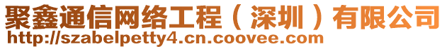 聚鑫通信網(wǎng)絡(luò)工程（深圳）有限公司