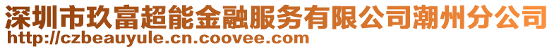 深圳市玖富超能金融服務(wù)有限公司潮州分公司