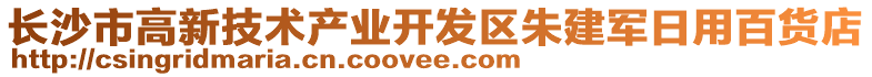 長(zhǎng)沙市高新技術(shù)產(chǎn)業(yè)開發(fā)區(qū)朱建軍日用百貨店