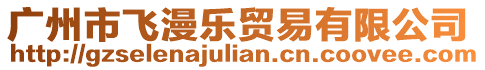 廣州市飛漫樂(lè)貿(mào)易有限公司