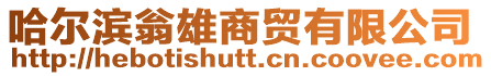 哈爾濱翁雄商貿(mào)有限公司