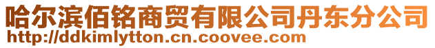 哈爾濱佰銘商貿有限公司丹東分公司