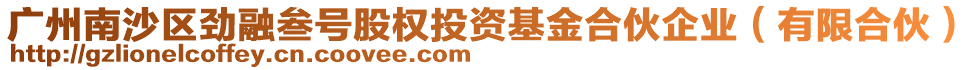 廣州南沙區(qū)勁融叁號股權(quán)投資基金合伙企業(yè)（有限合伙）