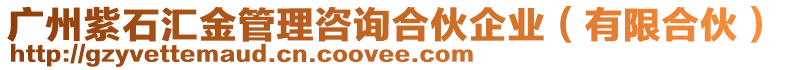 廣州紫石匯金管理咨詢合伙企業(yè)(有限合伙)