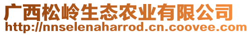 廣西松嶺生態(tài)農(nóng)業(yè)有限公司