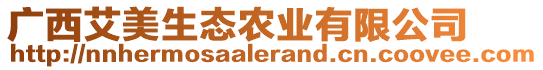 廣西艾美生態(tài)農(nóng)業(yè)有限公司