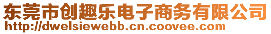 東莞市創(chuàng)趣樂電子商務(wù)有限公司