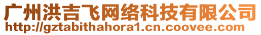 廣州洪吉飛網絡科技有限公司