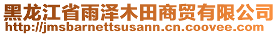 黑龍江省雨澤木田商貿(mào)有限公司