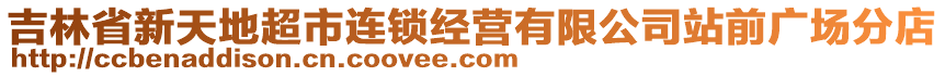 吉林省新天地超市連鎖經(jīng)營有限公司站前廣場分店