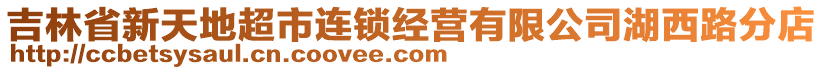 吉林省新天地超市連鎖經(jīng)營(yíng)有限公司湖西路分店