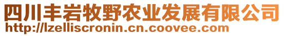 四川豐巖牧野農(nóng)業(yè)發(fā)展有限公司