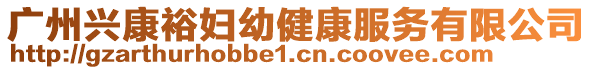 广州兴康裕妇幼健康服务有限公司