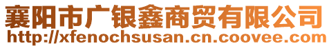 襄陽市廣銀鑫商貿(mào)有限公司