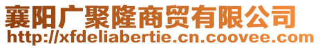 襄陽廣聚隆商貿有限公司