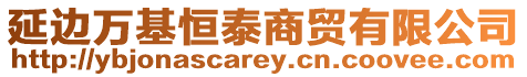 延邊萬基恒泰商貿(mào)有限公司