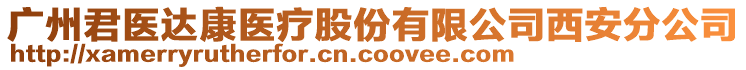 廣州君醫(yī)達(dá)康醫(yī)療股份有限公司西安分公司