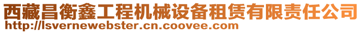 西藏昌衡鑫工程機械設備租賃有限責任公司