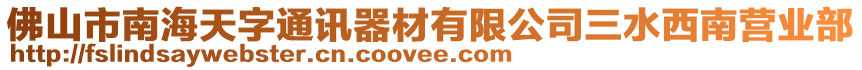 佛山市南海天字通訊器材有限公司三水西南營業(yè)部