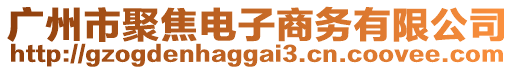 廣州市聚焦電子商務(wù)有限公司