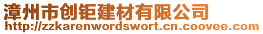 漳州市創(chuàng)鉅建材有限公司